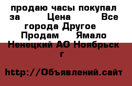 продаю часы покупал за 1500 › Цена ­ 500 - Все города Другое » Продам   . Ямало-Ненецкий АО,Ноябрьск г.